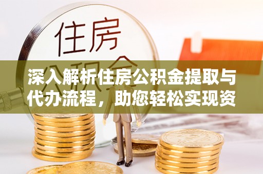 福绵深入解析住房公积金提取与代办流程，助您轻松实现资金利用最大化