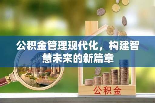 福绵公积金管理现代化，构建智慧未来的新篇章