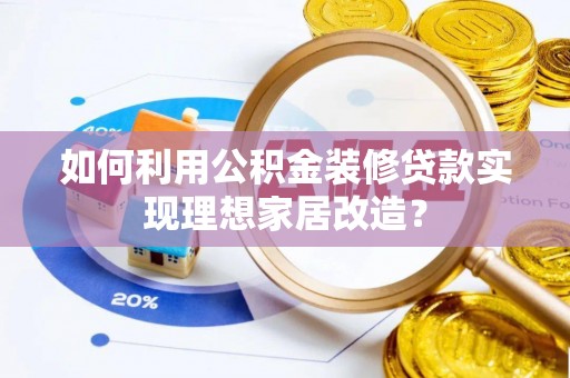福绵如何利用公积金装修贷款实现理想家居改造？