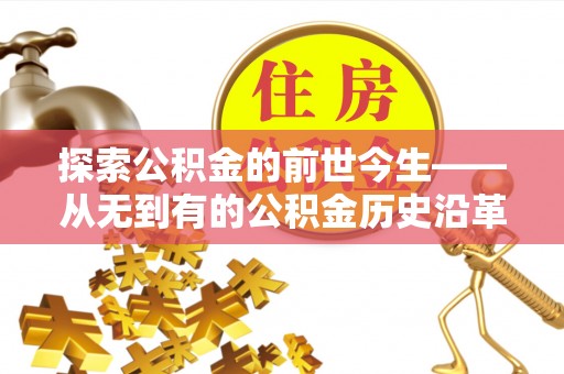 福绵探索公积金的前世今生——从无到有的公积金历史沿革