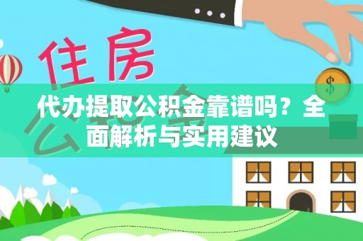 福绵代办提取公积金靠谱吗？全面解析与实用建议