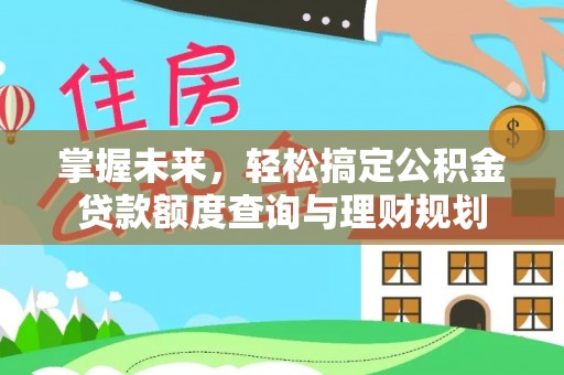 福绵掌握未来，轻松搞定公积金贷款额度查询与理财规划