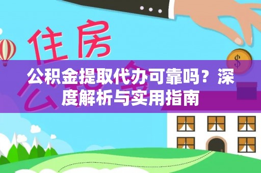福绵公积金提取代办可靠吗？深度解析与实用指南