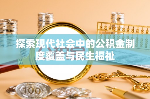 福绵探索现代社会中的公积金制度覆盖与民生福祉