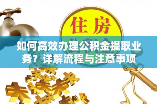 福绵如何高效办理公积金提取业务？详解流程与注意事项