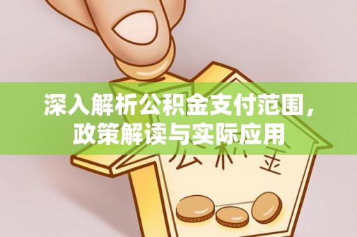 福绵深入解析公积金支付范围，政策解读与实际应用