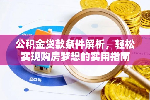 福绵公积金贷款条件解析，轻松实现购房梦想的实用指南