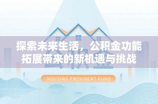 福绵探索未来生活，公积金功能拓展带来的新机遇与挑战
