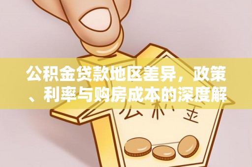 福绵公积金贷款地区差异，政策、利率与购房成本的深度解析