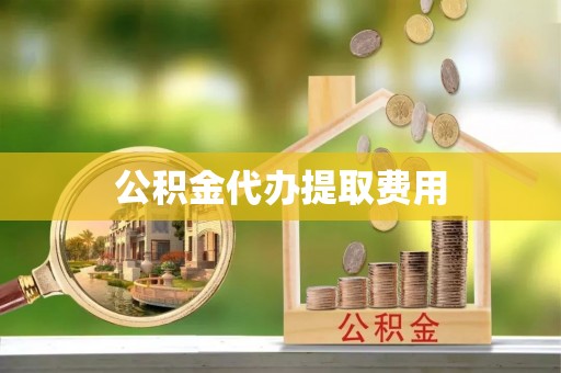 福绵公积金代办提取费用