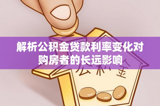 福绵解析公积金贷款利率变化对购房者的长远影响