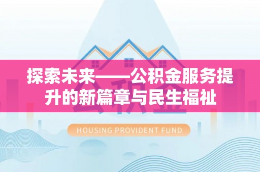 福绵探索未来——公积金服务提升的新篇章与民生福祉