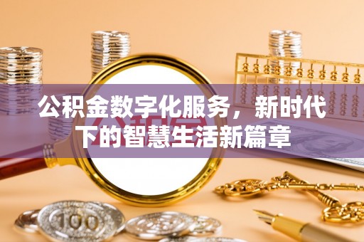 福绵公积金数字化服务，新时代下的智慧生活新篇章