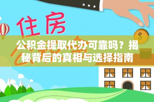 福绵公积金提取代办可靠吗？揭秘背后的真相与选择指南