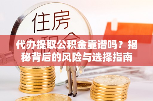 福绵代办提取公积金靠谱吗？揭秘背后的风险与选择指南
