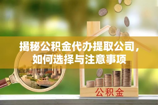 福绵揭秘公积金代办提取公司，如何选择与注意事项