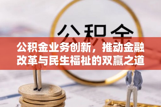 福绵公积金业务创新，推动金融改革与民生福祉的双赢之道