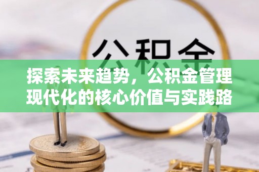 福绵探索未来趋势，公积金管理现代化的核心价值与实践路径