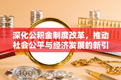福绵深化公积金制度改革，推动社会公平与经济发展的新引擎