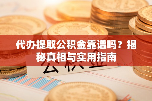 福绵代办提取公积金靠谱吗？揭秘真相与实用指南