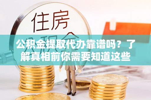 福绵公积金提取代办靠谱吗？了解真相前你需要知道这些