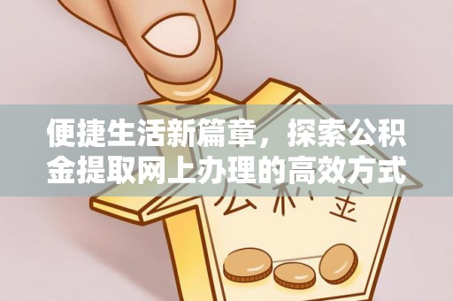 福绵便捷生活新篇章，探索公积金提取网上办理的高效方式
