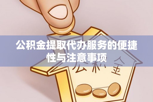福绵公积金提取代办服务的便捷性与注意事项