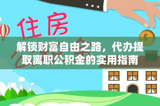 福绵解锁财富自由之路，代办提取离职公积金的实用指南