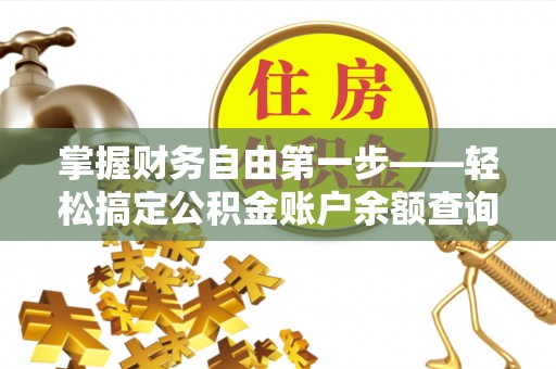 福绵掌握财务自由第一步——轻松搞定公积金账户余额查询的方法与技巧