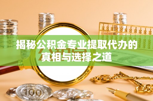 福绵揭秘公积金专业提取代办的真相与选择之道