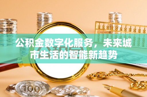 福绵公积金数字化服务，未来城市生活的智能新趋势