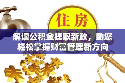 福绵解读公积金提取新政，助您轻松掌握财富管理新方向