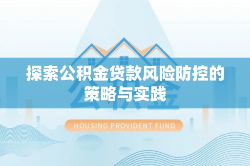 福绵探索公积金贷款风险防控的策略与实践