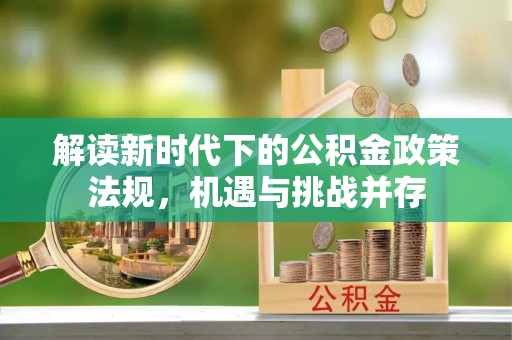 福绵解读新时代下的公积金政策法规，机遇与挑战并存