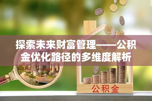 福绵探索未来财富管理——公积金优化路径的多维度解析
