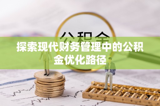 福绵探索现代财务管理中的公积金优化路径