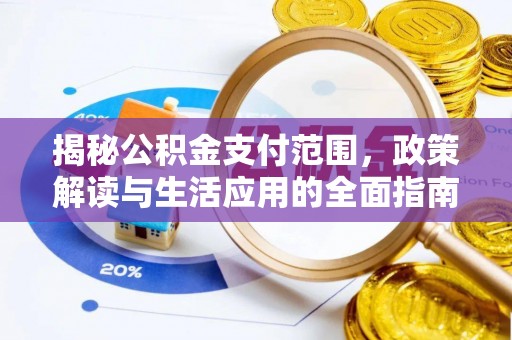 福绵揭秘公积金支付范围，政策解读与生活应用的全面指南