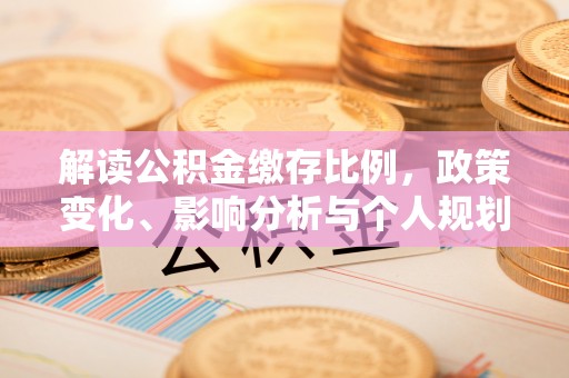 福绵解读公积金缴存比例，政策变化、影响分析与个人规划