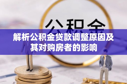 福绵解析公积金贷款调整原因及其对购房者的影响