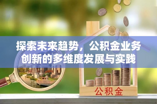 福绵探索未来趋势，公积金业务创新的多维度发展与实践