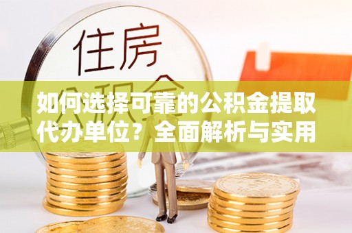 福绵如何选择可靠的公积金提取代办单位？全面解析与实用建议