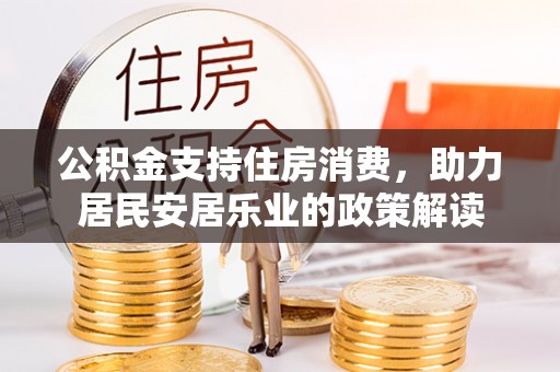福绵公积金支持住房消费，助力居民安居乐业的政策解读