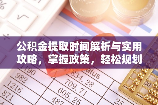 福绵公积金提取时间解析与实用攻略，掌握政策，轻松规划未来
