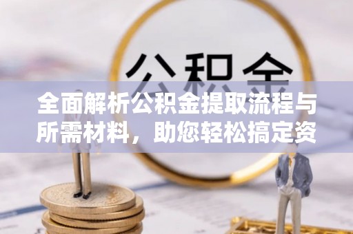 福绵全面解析公积金提取流程与所需材料，助您轻松搞定资金提取