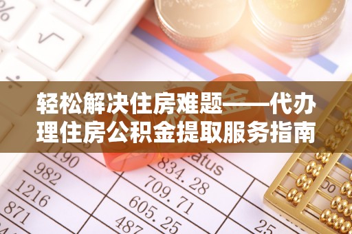 福绵轻松解决住房难题——代办理住房公积金提取服务指南