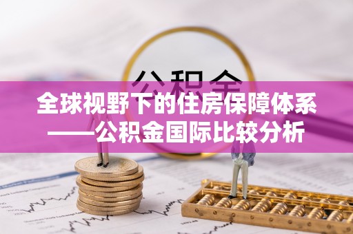 福绵全球视野下的住房保障体系——公积金国际比较分析