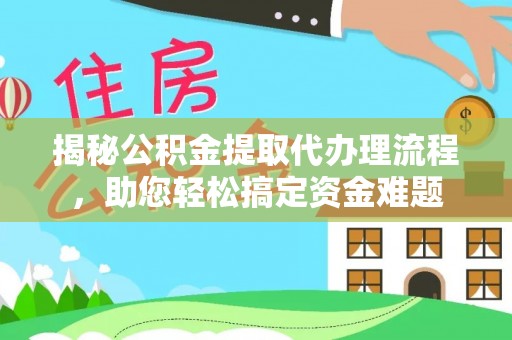 福绵揭秘公积金提取代办理流程，助您轻松搞定资金难题