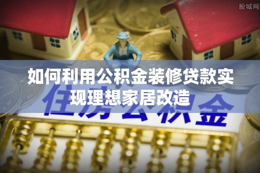 福绵如何利用公积金装修贷款实现理想家居改造