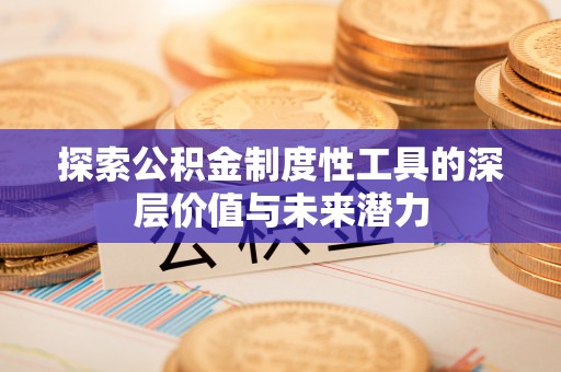 福绵探索公积金制度性工具的深层价值与未来潜力