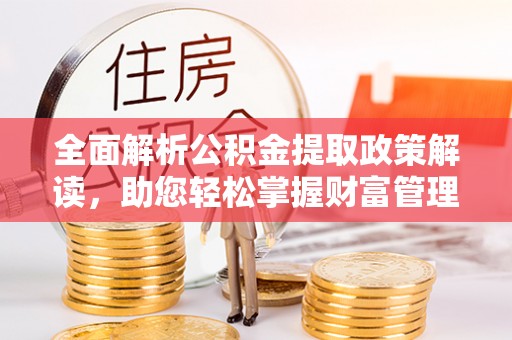 福绵全面解析公积金提取政策解读，助您轻松掌握财富管理新方向